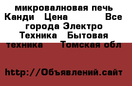 микровалновая печь Канди › Цена ­ 1 500 - Все города Электро-Техника » Бытовая техника   . Томская обл.